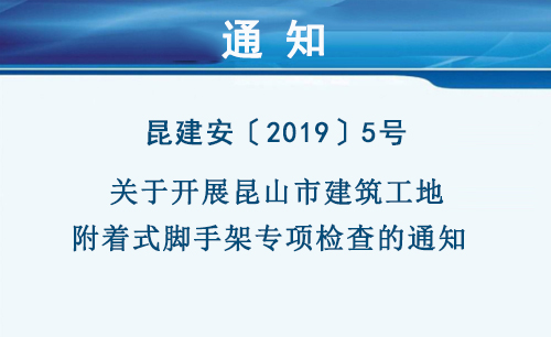 昆建安〔2019〕5號(hào)   關(guān)于開展昆山市建筑工地附著式腳手架專項(xiàng)檢查的通知