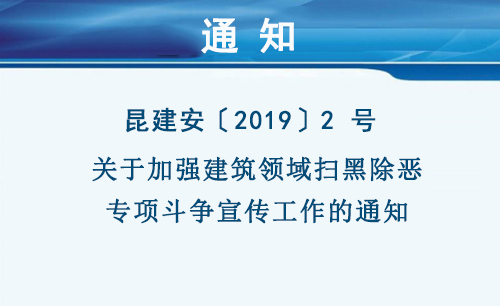 昆建安〔2019〕2 號  關(guān)于加強建筑領(lǐng)域掃黑除惡專項斗爭宣傳工作的通知